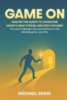 GAME ON: Mastering the Quest to Overcome Anxiety, Beat Stress, and Stay Focused.: Level Up Your Mindset: Unlock the Secrets to Emotional Resilience and Laser-Sharp Focus B0F8JVKH71 Book Cover