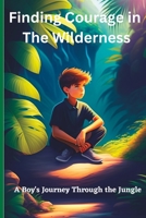 Finding Courage in the Wilderness: A Boy's Journey Through the Jungle B0BW23RZ51 Book Cover