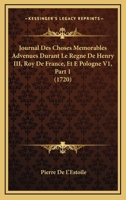 Journal Des Choses Memorables Advenues Durant Le Regne De Henry III, Roy De France, Et E Pologne V1, Part 1 (1720) 116815264X Book Cover