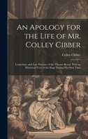 An Apology for the Life of Mr. Colley Cibber: Comedian, and Late Patentee of the Theatre-Royal. With an Historical View of the Stage During His Own Time 1022674498 Book Cover
