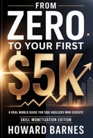 From Zero to Your First $5K: A Real-World Guide for Side Hustlers Who Execute (Skill Monetization Edition) B0GR55V5LL Book Cover