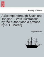 A Scamper through Spain and Tangier ... With illustrations by the author [and a preface by A. P. Martin]. 1240930623 Book Cover