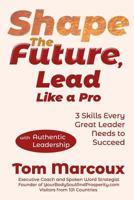 Shape the Future, Lead Like a Pro: 3 Skills Every Great Leader Needs to Succeed - with Authentic Leadership 099780985X Book Cover