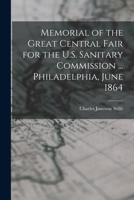 Memorial of the Great Central Fair for the U.S. Sanitary Commission ... Philadelphia, June 1864 1018042458 Book Cover