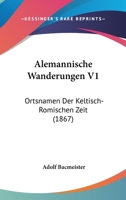 Alemannische Wanderungen V1: Ortsnamen Der Keltisch-Romischen Zeit (1867) 1160296936 Book Cover
