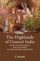 The Highlands of Central India: Notes on Their Forests Ana Wild Tribes Natural History and Sports 9360806218 Book Cover