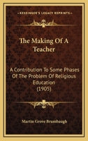 The Making of a Teacher: A Contribution to Some Phases of the Problem of A Religious Education 1437321658 Book Cover