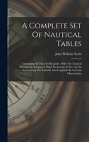 A Complete Set Of Nautical Tables: Containing All That Are Requisite, With The Nautical Almanac, In Keeping A Ship's Reckoning At Sea, And In ... And Longitude By Celestial Observations 1017756120 Book Cover