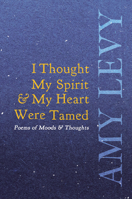 I Thought My Spirit & My Heart Were Tamed - Poems of Moods & Thoughts 152871847X Book Cover
