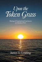 Upon the Token Grass: Musings & Inspirational Experiences of a Jamaican Poet 1039166490 Book Cover