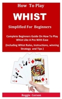 How To Play Whist Simplified For Beginners: Complete Beginners Guide On How To Play Whist Like A Pro With Ease B08TRJMM2T Book Cover
