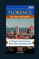 FLORENCE Art, Food, and Fashion: A Ultimate Travel Guide to Italy's Most Glamorous City B0C4MVRHG3 Book Cover