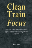 Clean - Train - Focus: An 8-week system that combines mental hygiene, cognitive workouts, and periodized deep work. 9371772476 Book Cover