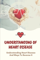 Understanding Of Heart Disease: Understanding Heart Disease And Ways To Reverse It: Improving Your Health B099ZP983C Book Cover