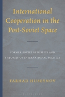 International Cooperation in the Post-Soviet Space: Former Soviet Republics and Theories of International Politics 1666935514 Book Cover