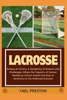 LACROSSE: Echoes of Victory: A Symphony of Dreams and Challenges, Where the Tapestry of Human Resilience Unfurls Amidst the Roar of Adversity on the Hallowed Grounds B0CV5DWPXW Book Cover