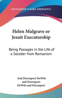 Helen Mulgrave Or Jesuit Executorship: Being Passages In The Life Of A Seceder From Romanism: An Autobiography 0548698953 Book Cover