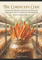 The Cordyceps Code: Commercial Cultivation, Extraction, and Enterprise: From Liquid Culture to Supplements (The Mushroom Cultivation Series) B0GWWWX6LV Book Cover