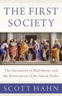 The First Society: The Sacrament of Matrimony and the Restoration of the Social Order 1947792555 Book Cover