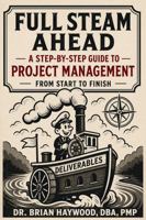 Full Steam Ahead: A Step-by-Step Guide to Project Management from Start to Finish 1968440100 Book Cover