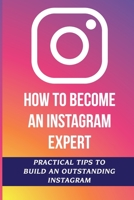 How To Become An Instagram Expert: Practical Tips To Build An Outstanding Instagram: How To Master Instagram B09CKPG9KF Book Cover