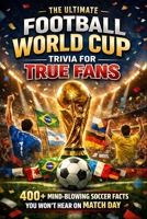 The Ultimate Football World Cup Trivia for True Fans: 400+ Mind-Blowing Soccer Facts You Won’t Hear on Match Day | History, Heroes, Records and Heartbreaks (Humor for Smart People) B0GGH3WSYB Book Cover