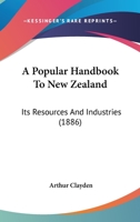 A Popular Handbook To New Zealand: Its Resources And Industries 1145759211 Book Cover