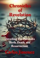 Chronicles of Revelation: Unveiling The Messiah's Birth, Death, and Resurrection B0G6S15B3Z Book Cover