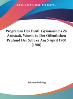 Programm Des Furstl. Gymnasiums Zu Arnstadt, Womit Zu Der Offentlichen Prufund Der Schuler Am 5 April 1900 116248456X Book Cover