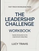 Fast-Track Knowledge From The Leadership Challenge: Gentle Introduction To The Original Book's Deep Ideas B0GXC4QQDV Book Cover