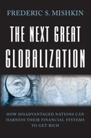 The Next Great Globalization: How Disadvantaged Nations Can Harness Their Financial Systems to Get Rich 0691136416 Book Cover