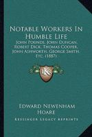 Notable Workers In Humble Life: John Pounds, John Duncan, Robert Dick, Thomas Cooper, John Ashworth, George Smith, Etc. 1165480565 Book Cover