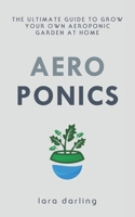 Aeroponics: The Ultimate Guide to Grow your own Aeroponic Garden at Home: Fruit, Vegetable, Herbs. 1702495124 Book Cover