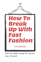 How To Break Up With Fast Fashion notebook: A guilt free guide to changing the way you shop, for good 1655434713 Book Cover