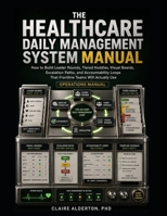 The Healthcare Daily Management System Manualthe Healthcare Daily Management System Manual: How to Build Leader Rounds, Tiered Huddles, Visual Boards, B0H94V5Z6G Book Cover