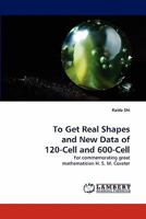 To Get Real Shapes and New Data of 120-Cell and 600-Cell: For commemorating great mathematician H. S. M. Coxeter 3844322701 Book Cover