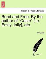 Bond and Free, by the Author of 'Caste' 1240868340 Book Cover