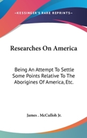 Researches on America: Being an Attempt to Settle Some Points Relative to the Aborigines of America, &C 0548460752 Book Cover