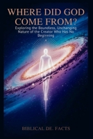 Where Did God Come From? Bible’s Greatest Mystery: Exploring the Boundless, Unchanging Nature of the Creator Who Has No Beginning B0FQJNZTHX Book Cover