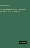 Die Wohnungsnot in den Grossstädten und die Mittel zu ihrer Abhilfe 3368407139 Book Cover