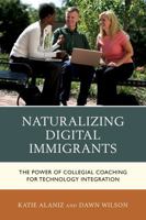 Naturalizing Digital Immigrants: The Power of Collegial Coaching for Technology Integration 1475812817 Book Cover