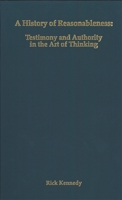 A History of Reasonableness: Testimony and Authority in the Art of Thinking 1580461522 Book Cover