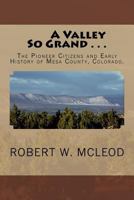 A Valley So Grand . . .: The Pioneer Citizens and Early History of Mesa County, Colorado. 1512099996 Book Cover