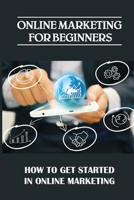 Online Marketing For Beginners: How To Get Started In Online Marketing: How To Position Yourself B09FS4XHXK Book Cover