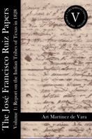 The Jose Francisco Ruiz Papers: Volume I - Report on the Indian Tribes of Texas in 1828 0984212132 Book Cover