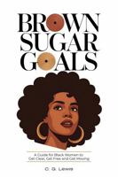 Brown Sugar Goals: A Guide for Black Women to Get Clear, Get Free, and Get Moving 1963532260 Book Cover