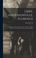 Libby, Andersonville, Florence: The Capture, Imprisonment, Escape and Rescue of John Harrold. a Union Soldier in the War of the Rebellion B0BQ8QP2JQ Book Cover
