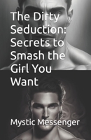 The Dirty Seduction: Secrets to Smash the Girl You Want B0BYRNDTTG Book Cover