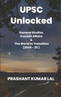 UPSC Unlocked: General Studies, Current Affairs & The World in Transition (2024 -25) B0DYZQT3VD Book Cover