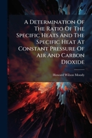 A Determination Of The Ratio Of The Specific Heats And The Specific Heat At Constant Pressure Of Air And Carbon Dioxide ... 124644738X Book Cover